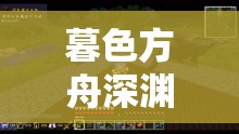 暮色方舟深渊魔隙探险，解锁海量经验芯片，开启秘境奇妙之旅