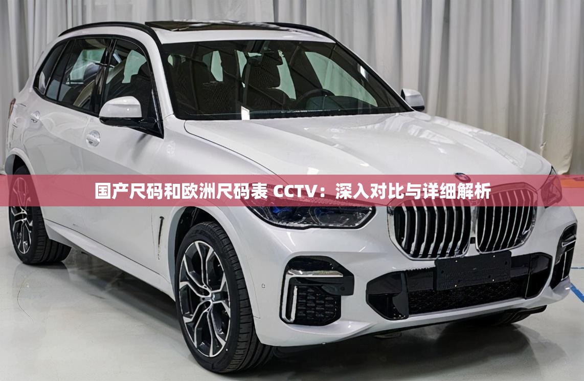 国产尺码和欧洲尺码表 CCTV：深入对比与详细解析