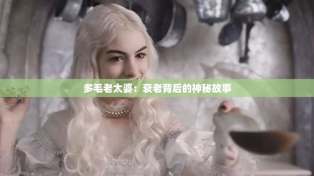 多毛老太婆：衰老背后的神秘故事