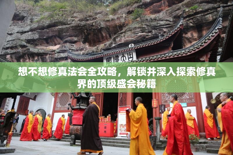 想不想修真法会全攻略，解锁并深入探索修真界的顶级盛会秘籍