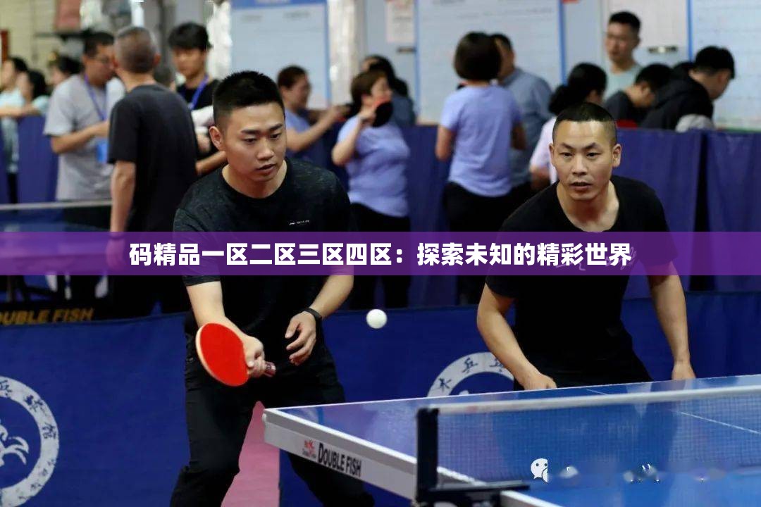 码精品一区二区三区四区：探索未知的精彩世界