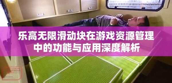 乐高无限滑动块在游戏资源管理中的功能与应用深度解析