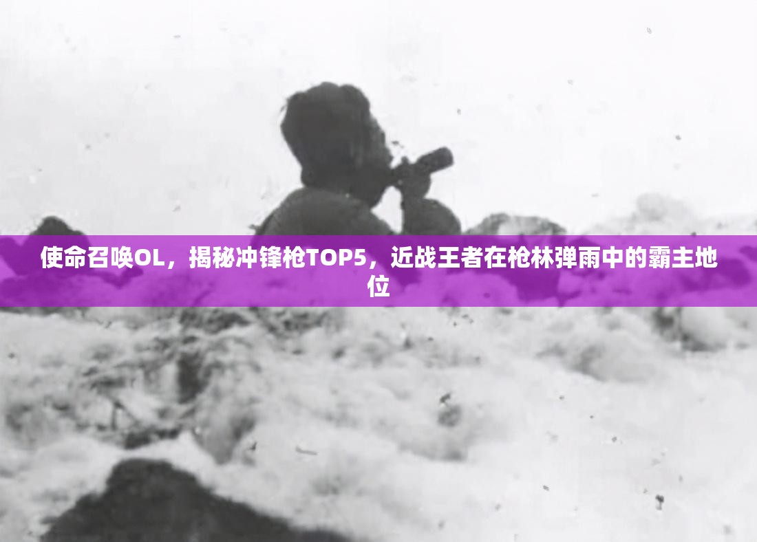 使命召唤OL，揭秘冲锋枪TOP5，近战王者在枪林弹雨中的霸主地位