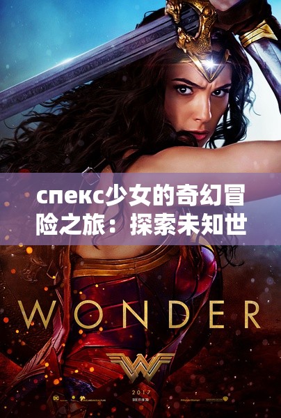 спекс少女的奇幻冒险之旅：探索未知世界的精彩故事