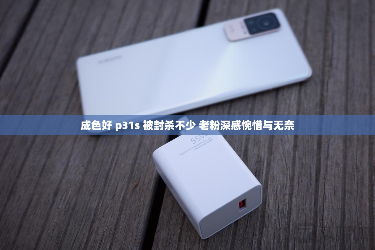 成色好 p31s 被封杀不少 老粉深感惋惜与无奈
