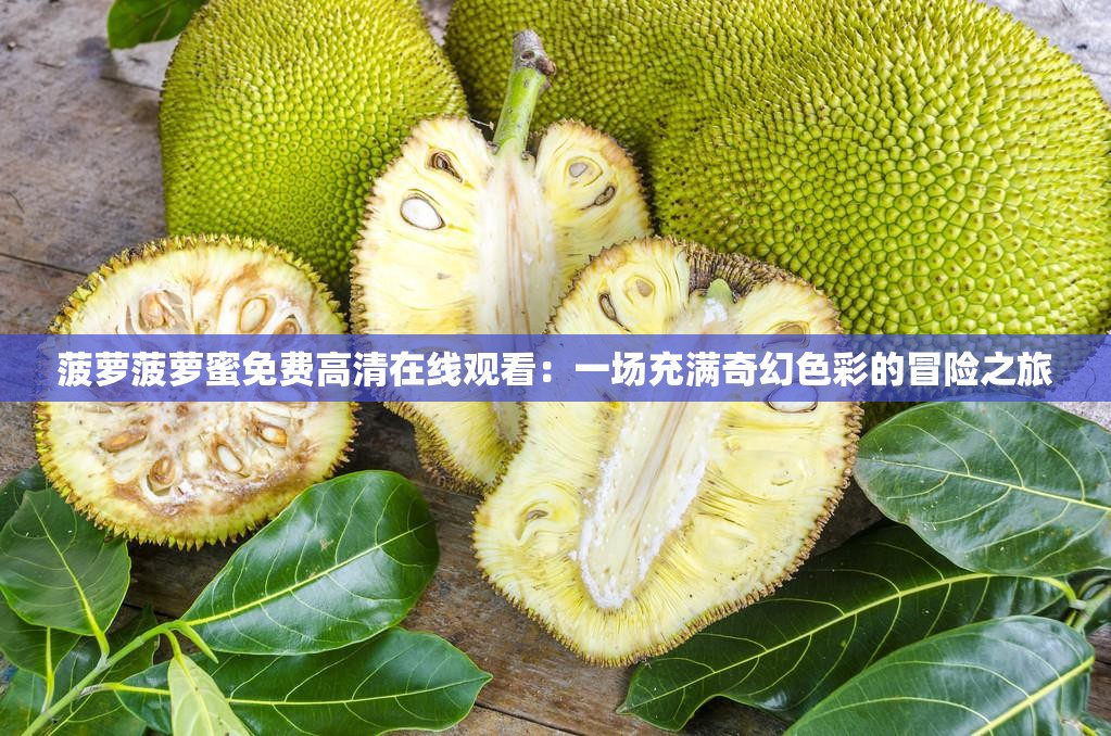 菠萝菠萝蜜免费高清在线观看：一场充满奇幻色彩的冒险之旅