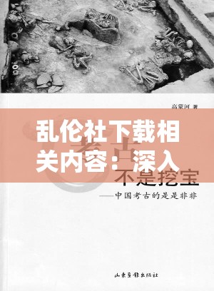 乱伦社下载相关内容：深入探讨其传播与影响