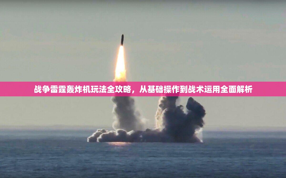 战争雷霆轰炸机玩法全攻略，从基础操作到战术运用全面解析