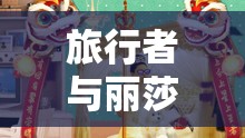 旅行者与丽莎拔萝卜趣味视频：别样精彩之旅
