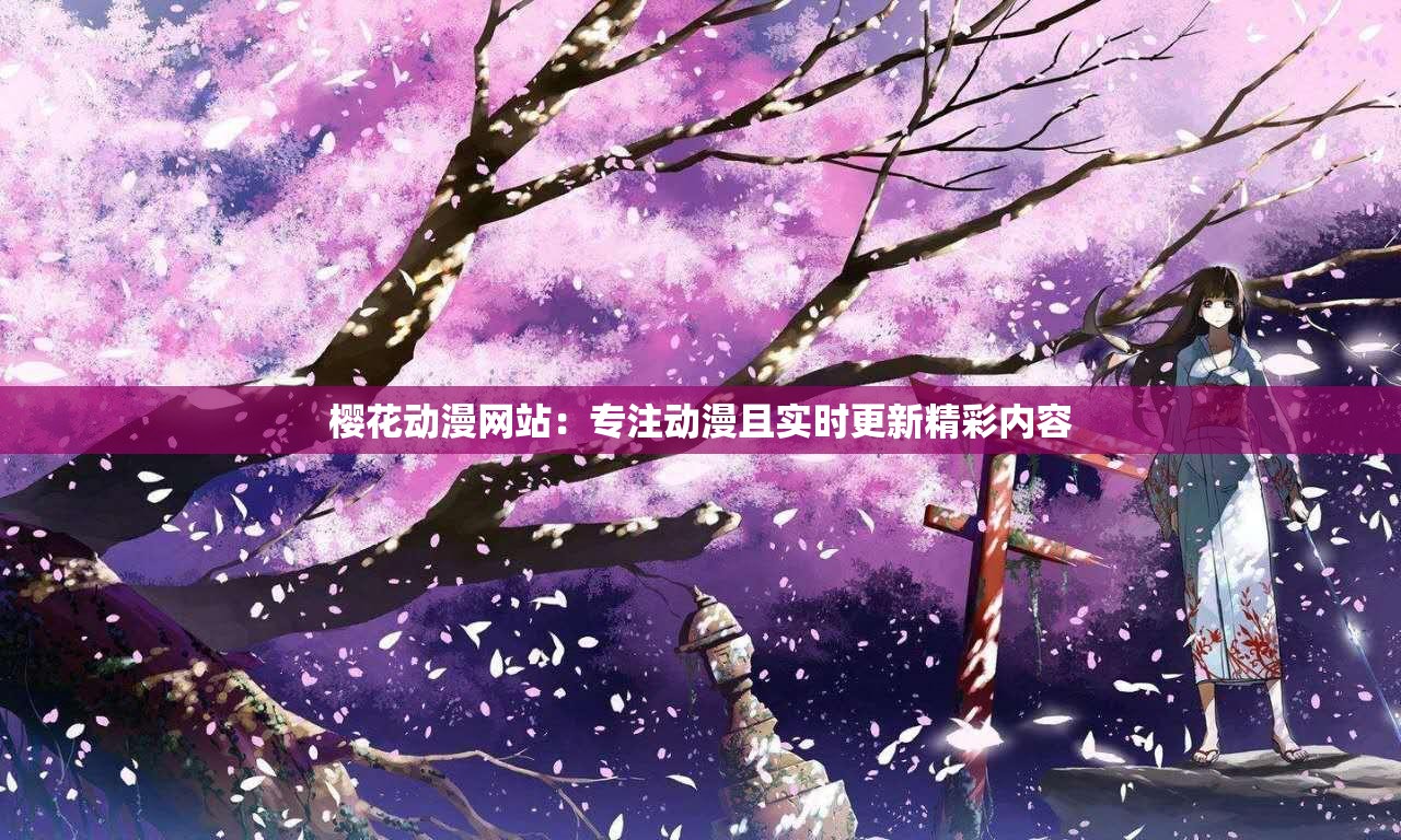 樱花动漫网站：专注动漫且实时更新精彩内容