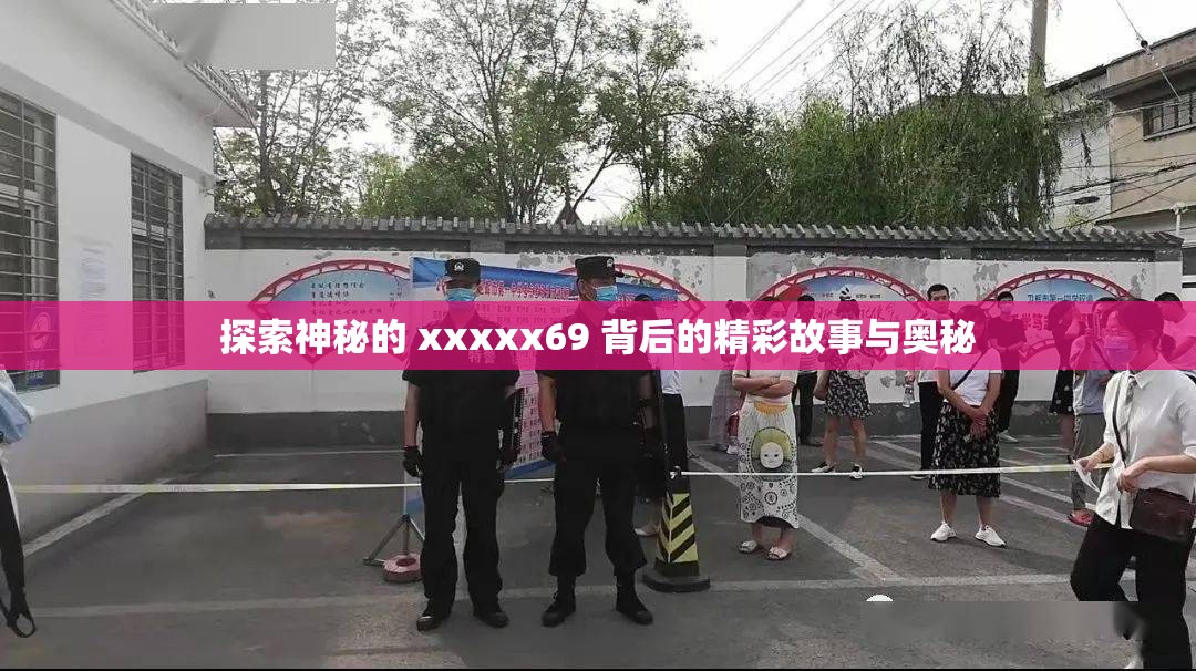 探索神秘的 xxxxx69 背后的精彩故事与奥秘
