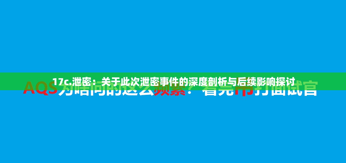 17c.泄密：关于此次泄密事件的深度剖析与后续影响探讨