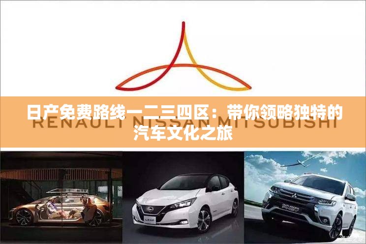 日产免费路线一二三四区：带你领略独特的汽车文化之旅