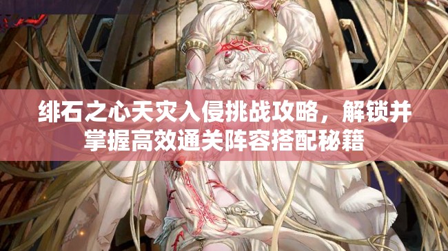绯石之心天灾入侵挑战攻略，解锁并掌握高效通关阵容搭配秘籍