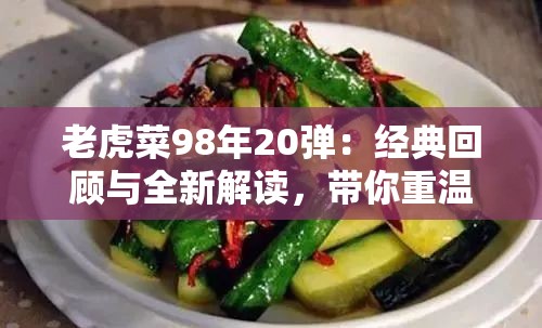 老虎菜98年20弹：经典回顾与全新解读，带你重温那些年的美味与记忆