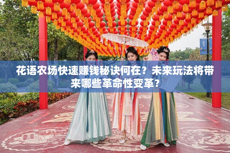 花语农场快速赚钱秘诀何在？未来玩法将带来哪些革命性变革？