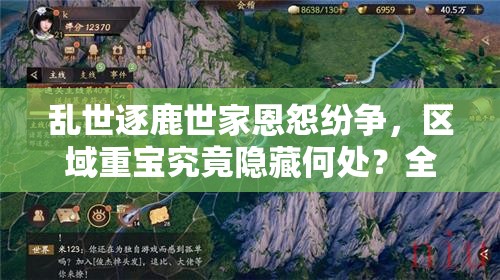 乱世逐鹿世家恩怨纷争，区域重宝究竟隐藏何处？全位置详细解析