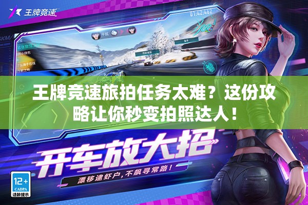 王牌竞速旅拍任务太难？这份攻略让你秒变拍照达人！