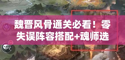 魏晋风骨通关必看！零失误阵容搭配+魂师选择攻略