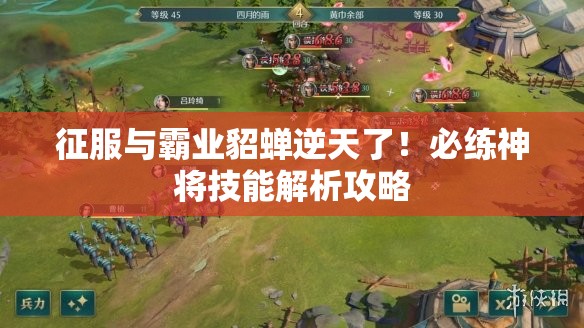 征服与霸业貂蝉逆天了！必练神将技能解析攻略