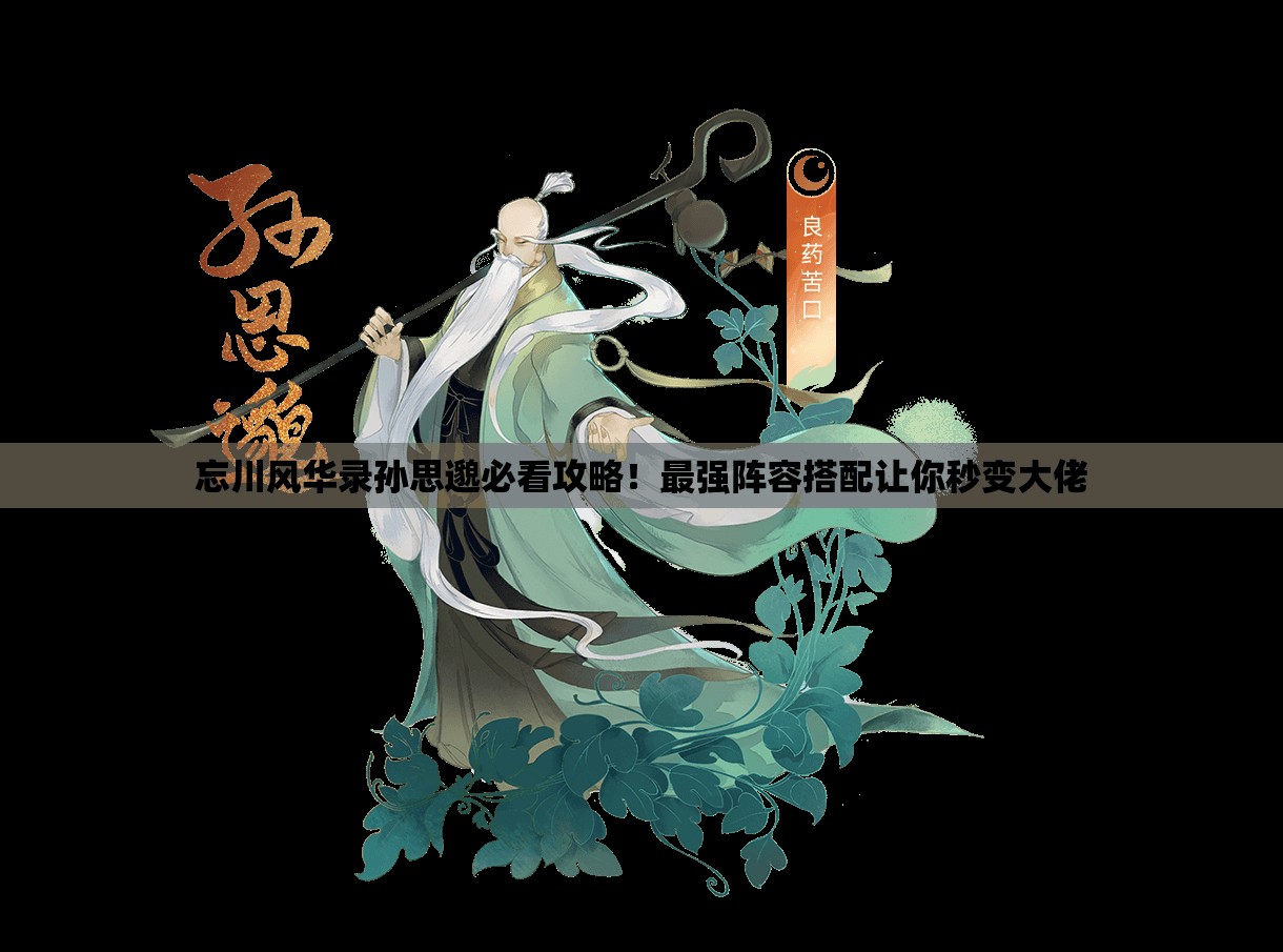 忘川风华录孙思邈必看攻略！最强阵容搭配让你秒变大佬